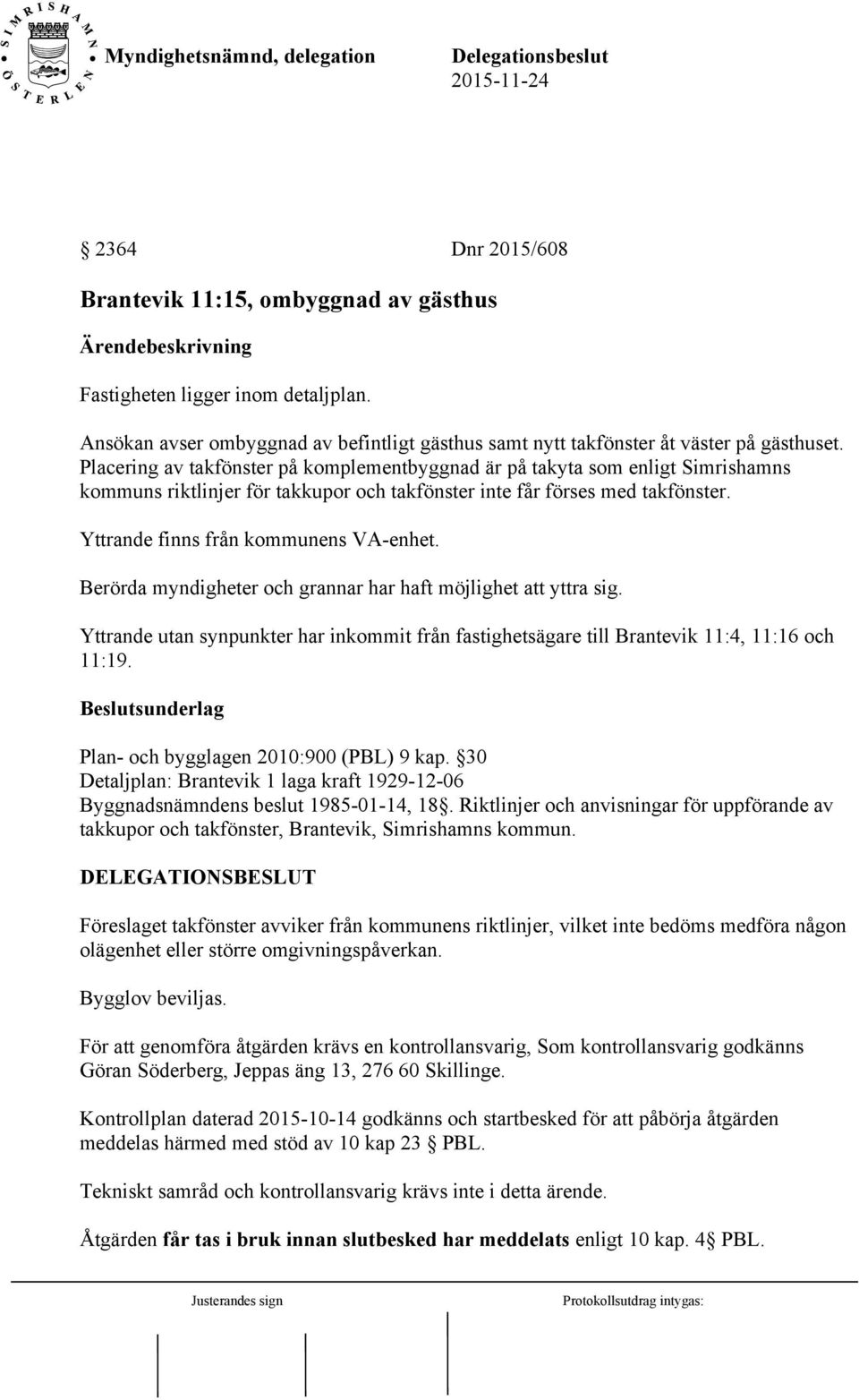 Berörda myndigheter och grannar har haft möjlighet att yttra sig. Yttrande utan synpunkter har inkommit från fastighetsägare till Brantevik 11:4, 11:16 och 11:19.