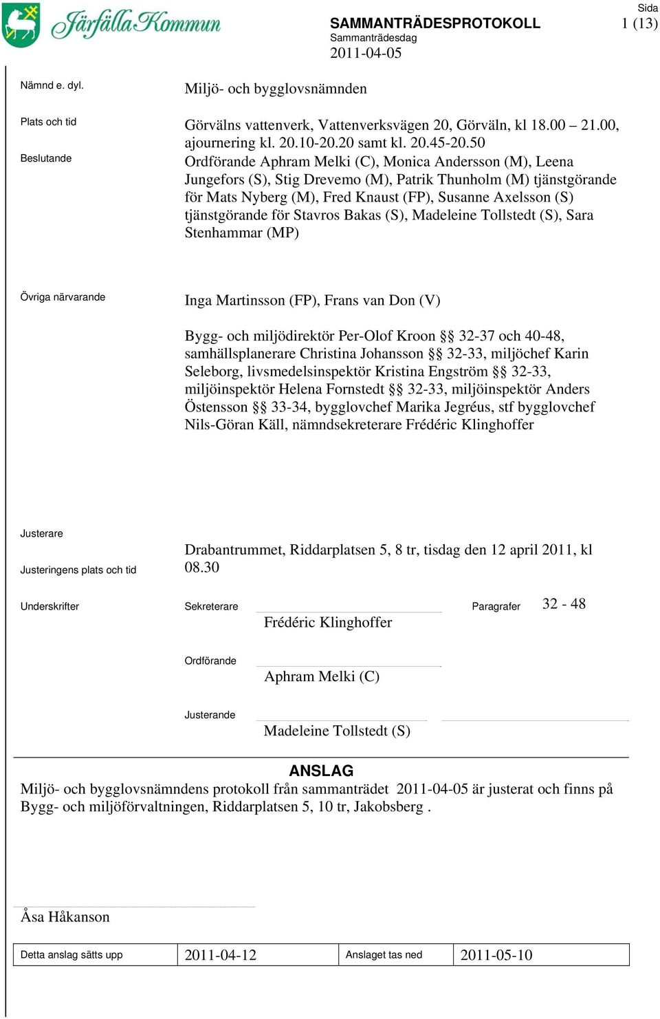 50 Beslutande Ordförande Aphram Melki (C), Monica Andersson (M), Leena Jungefors (S), Stig Drevemo (M), Patrik Thunholm (M) tjänstgörande för Mats Nyberg (M), Fred Knaust (FP), Susanne Axelsson (S)