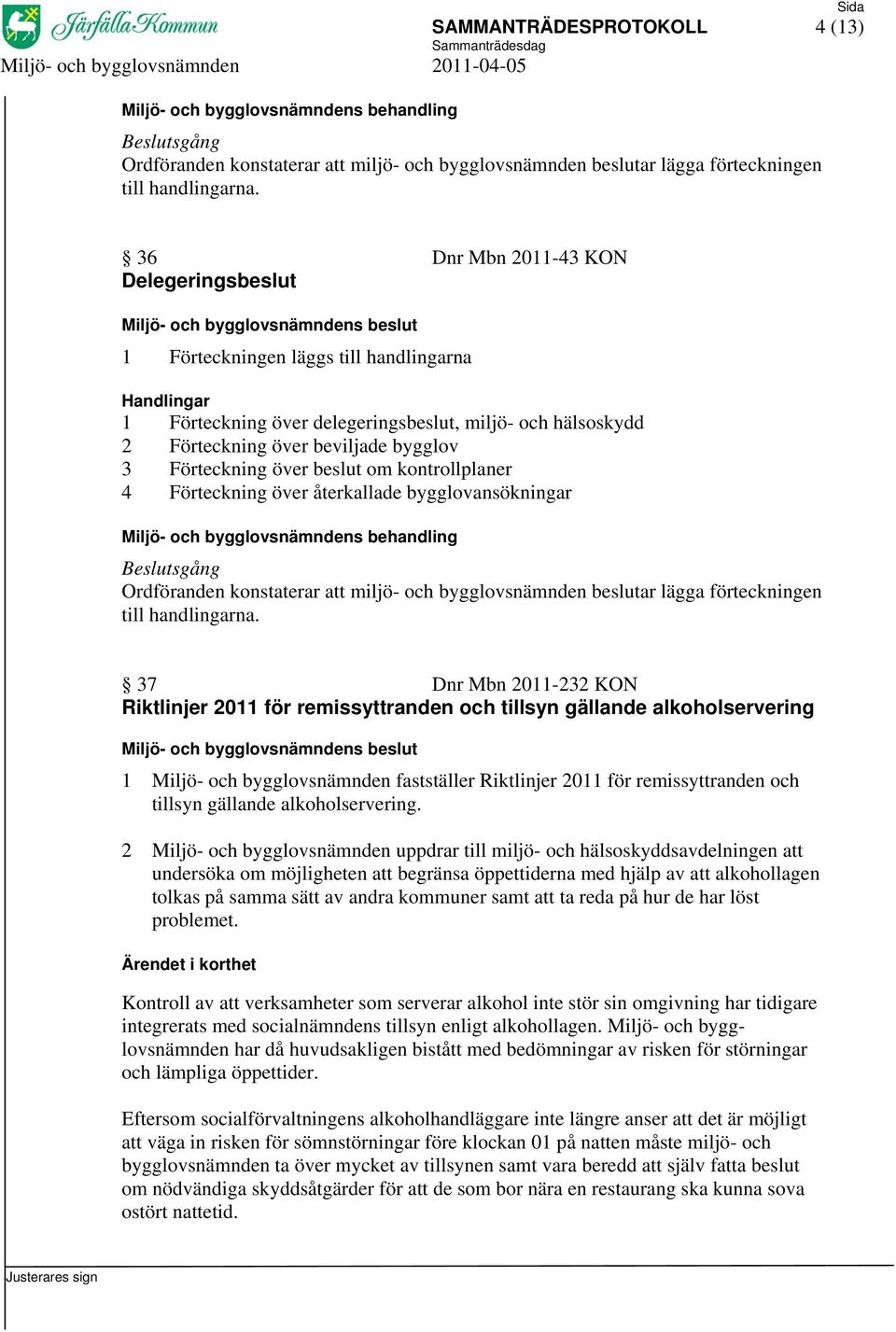 beslut om kontrollplaner 4 Förteckning över återkallade bygglovansökningar Ordföranden konstaterar att miljö- och bygglovsnämnden beslutar lägga förteckningen till handlingarna.