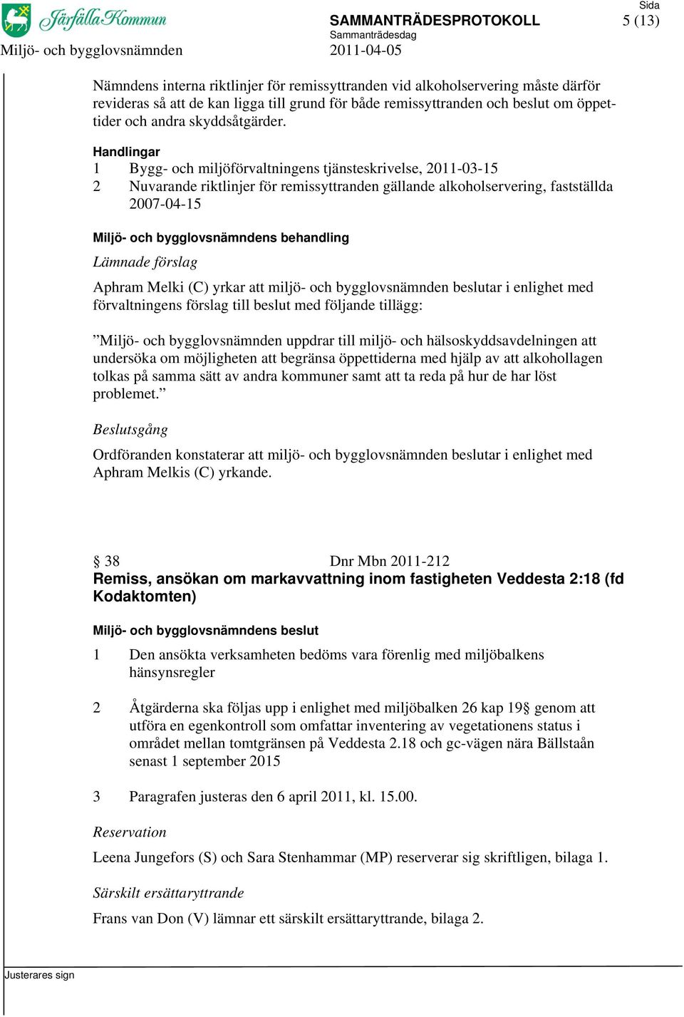 1 Bygg- och miljöförvaltningens tjänsteskrivelse, 2011-03-15 2 Nuvarande riktlinjer för remissyttranden gällande alkoholservering, fastställda 2007-04-15 Lämnade förslag Aphram Melki (C) yrkar att