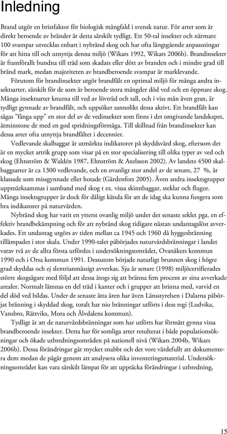 Brandinsekter är framförallt bundna till träd som skadats eller dött av branden och i mindre grad till bränd mark, medan majoriteten av brandberoende svampar är marklevande.