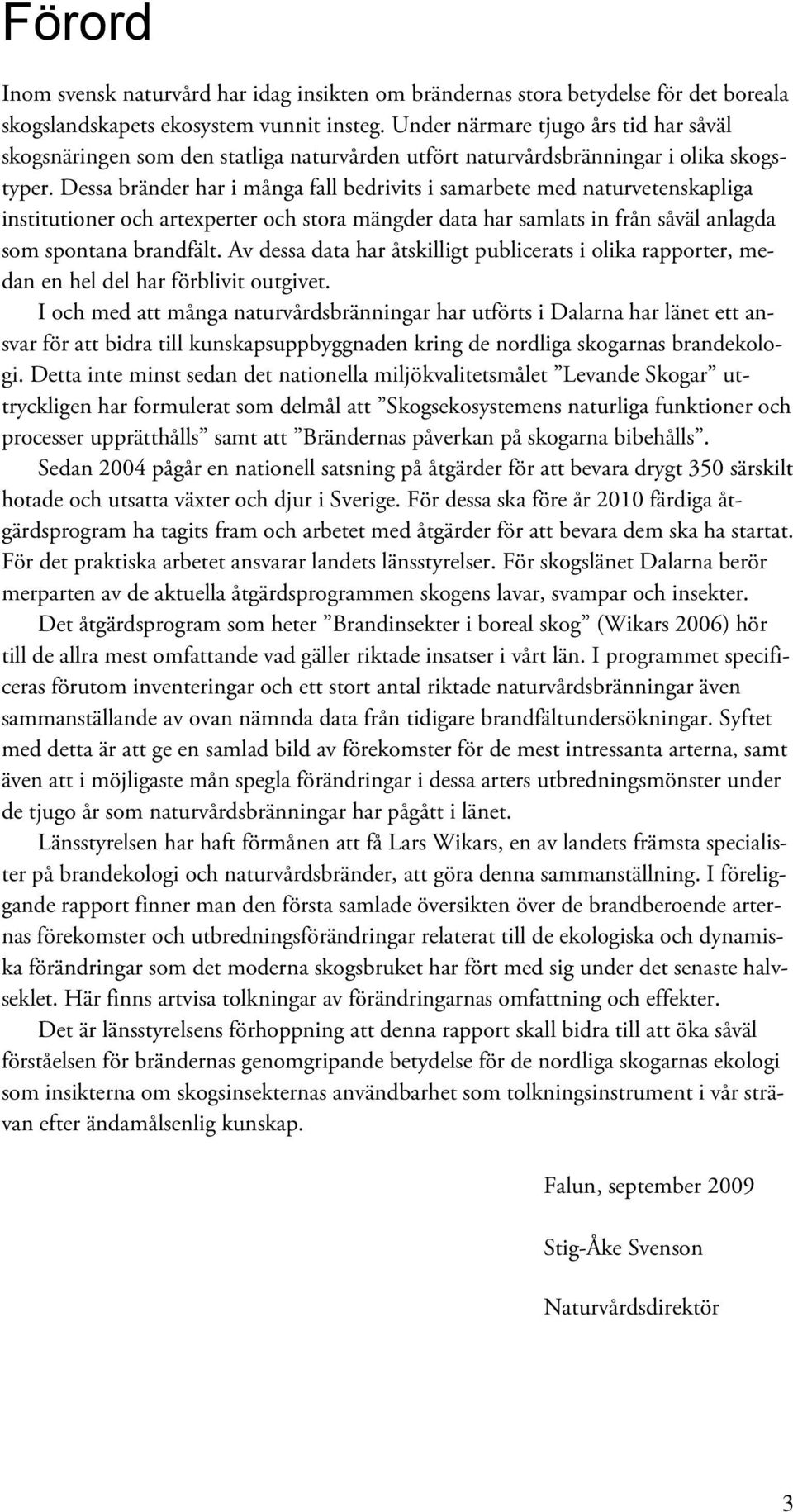 Dessa bränder har i många fall bedrivits i samarbete med naturvetenskapliga institutioner och artexperter och stora mängder data har samlats in från såväl anlagda som spontana brandfält.