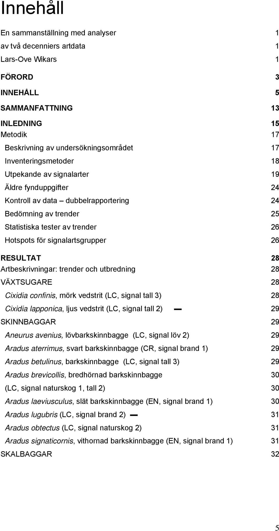 signalartsgrupper 26 RESULTAT 28 Artbeskrivningar: trender och utbredning 28 VÄXTSUGARE 28 Cixidia confinis, mörk vedstrit (LC, signal tall 3) 28 Cixidia lapponica, ljus vedstrit (LC, signal tall 2)