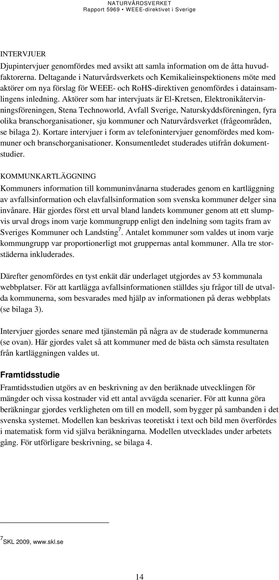 Aktörer som har intervjuats är El-Kretsen, Elektronikåtervinningsföreningen, Stena Technoworld, Avfall Sverige, Naturskyddsföreningen, fyra olika branschorganisationer, sju kommuner och