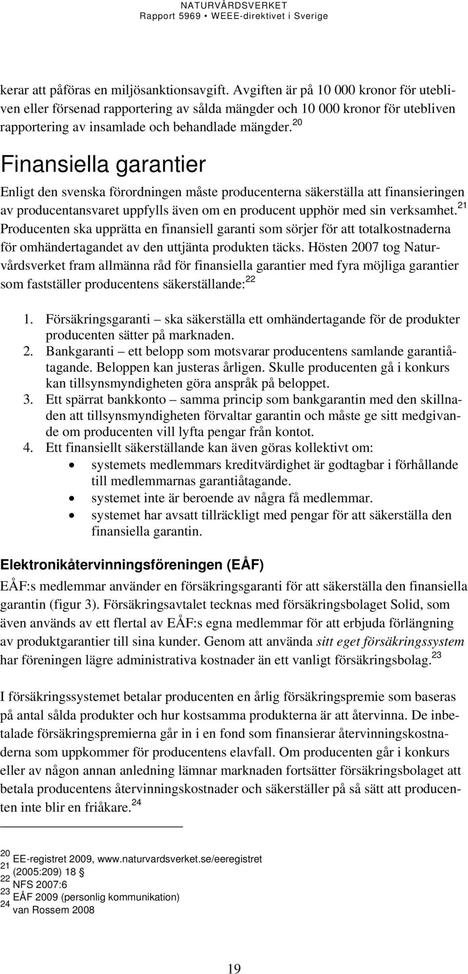 20 Finansiella garantier Enligt den svenska förordningen måste producenterna säkerställa att finansieringen av producentansvaret uppfylls även om en producent upphör med sin verksamhet.