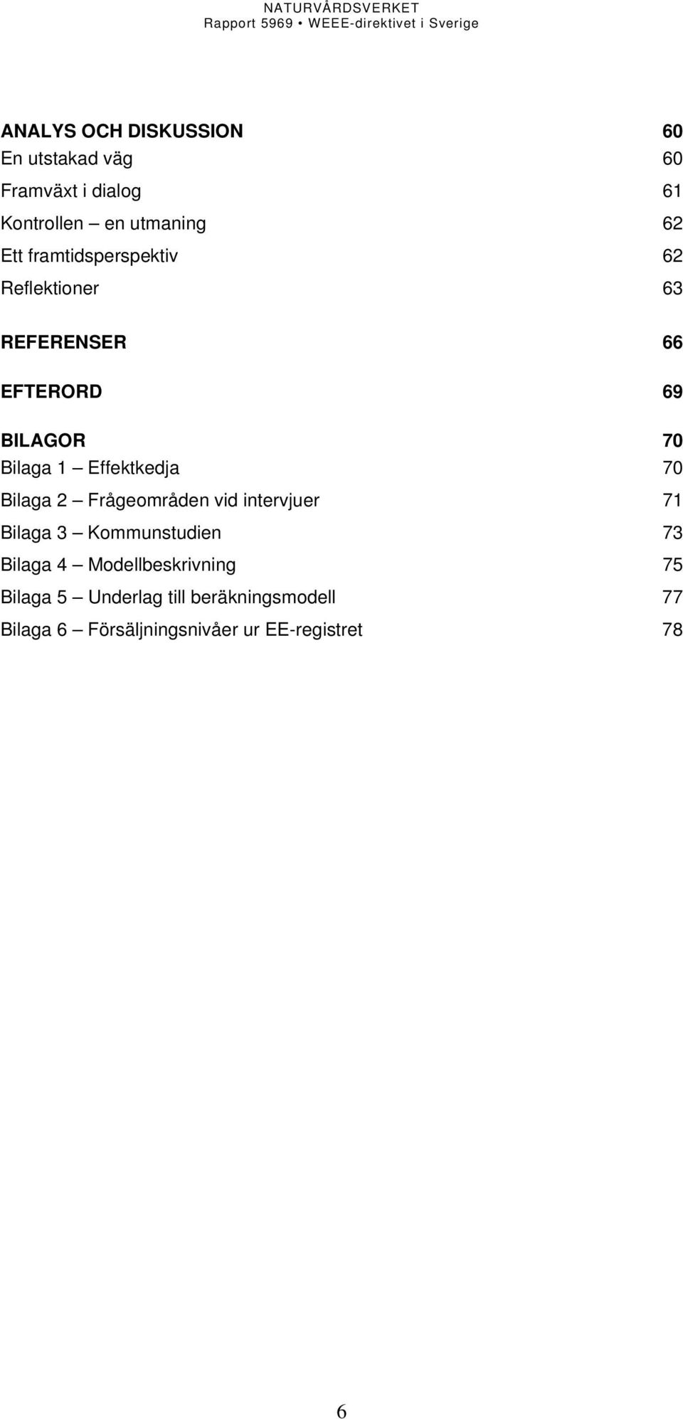 70 Bilaga 2 Frågeområden vid intervjuer 71 Bilaga 3 Kommunstudien 73 Bilaga 4 Modellbeskrivning