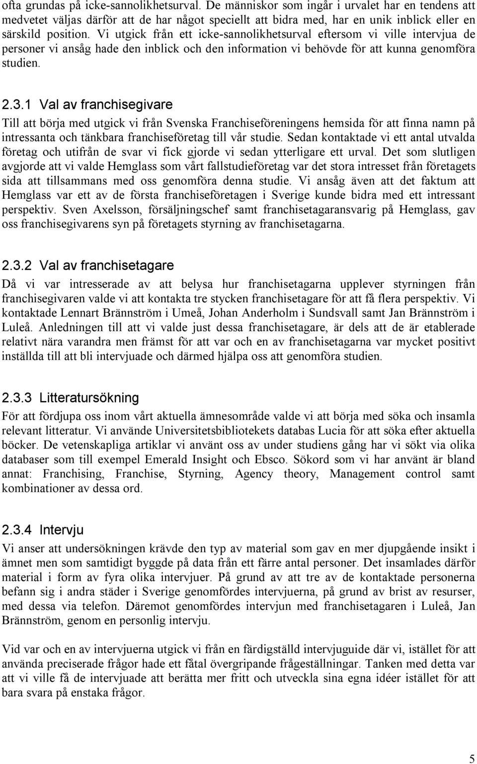 Vi utgick från ett icke-sannolikhetsurval eftersom vi ville intervjua de personer vi ansåg hade den inblick och den information vi behövde för att kunna genomföra studien. 2.3.