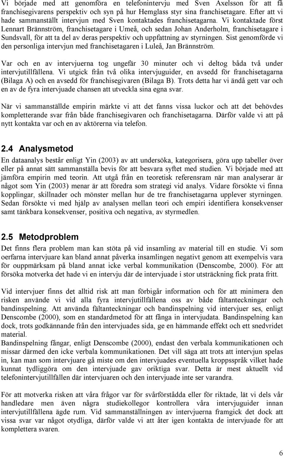 Vi kontaktade först Lennart Brännström, franchisetagare i Umeå, och sedan Johan Anderholm, franchisetagare i Sundsvall, för att ta del av deras perspektiv och uppfattning av styrningen.