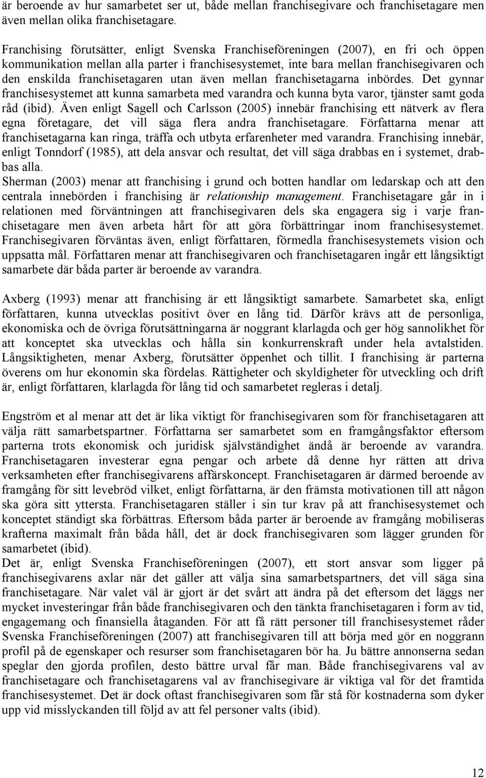 franchisetagaren utan även mellan franchisetagarna inbördes. Det gynnar franchisesystemet att kunna samarbeta med varandra och kunna byta varor, tjänster samt goda råd (ibid).