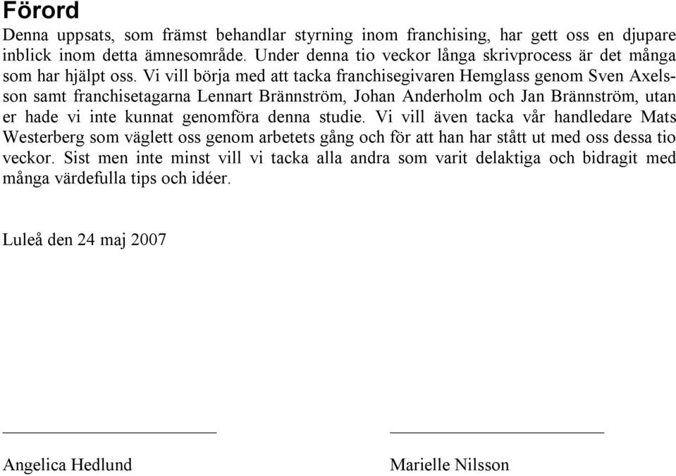 Vi vill börja med att tacka franchisegivaren Hemglass genom Sven Axelsson samt franchisetagarna Lennart Brännström, Johan Anderholm och Jan Brännström, utan er hade vi inte