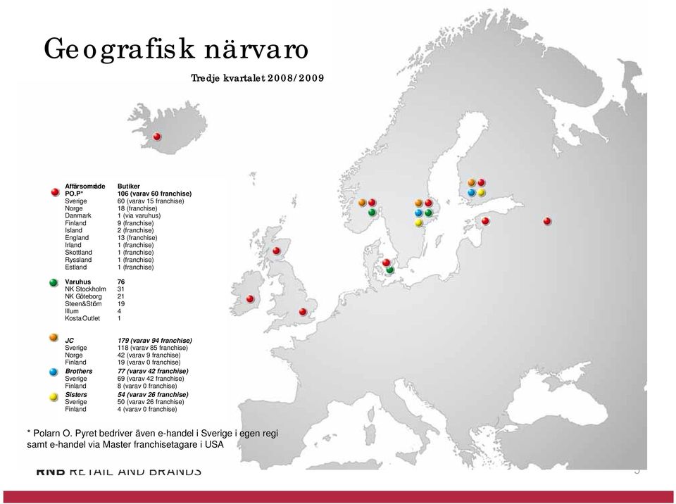 13 (franchise) 1 (franchise) 1 (franchise) 1 (franchise) 1 (franchise) Varuhus 76 NK Stockholm 31 NK Göteborg 21 Steen&Ström 19 Illum 4 Kosta Outlet 1 JC Sverige Norge Finland Brothers Sverige