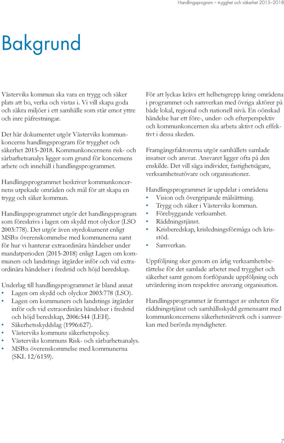 Kommunkoncernens risk- och sårbarhetsanalys ligger som grund för koncernens arbete och innehåll i handlingsprogrammet.