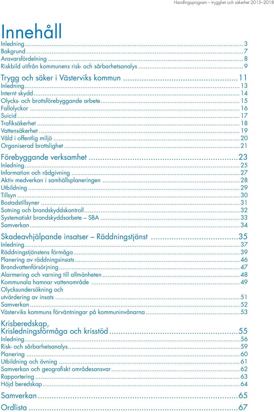 ..23 Inledning...25 Information och rådgivning...27 Aktiv medverkan i samhällsplaneringen...28 Utbildning...29 Tillsyn...30 Bostadstillsyner...31 Sotning och brandskyddskontroll.