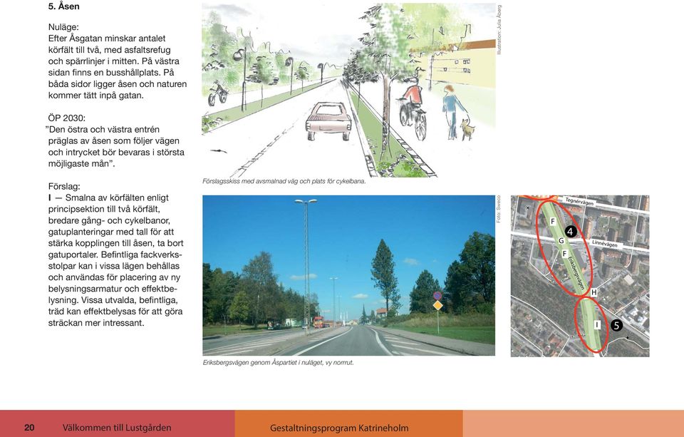 I Smalna av körfälten enligt principsektion till två körfält, bredare gång- och cykelbanor, gatuplanteringar med tall för att stärka kopplingen till åsen, ta bort gatuportaler.