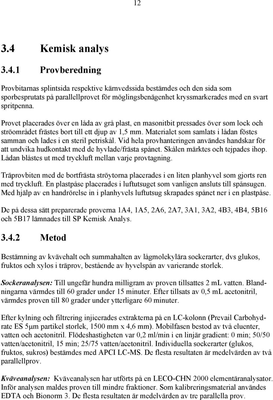 Materialet som samlats i lådan föstes samman och lades i en steril petriskål. Vid hela provhanteringen användes handskar för att undvika hudkontakt med de hyvlade/frästa spånet.