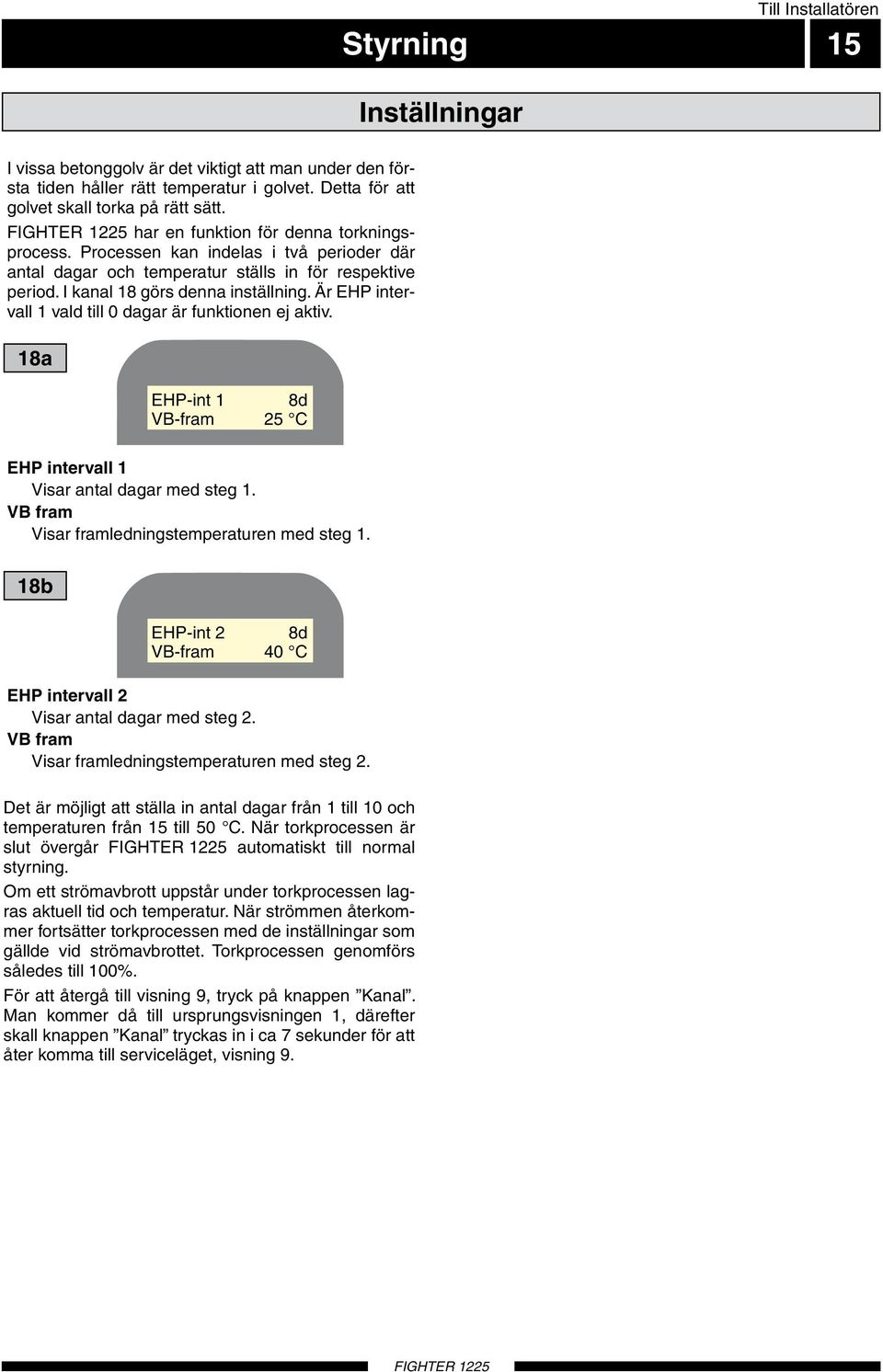 Är EHP intervall 1 vald till dagar är funktionen ej aktiv. 18a EHP-int 1 8d VB-fram 25 EHP intervall 1 Visar antal dagar med steg 1. VB fram Visar framledningstemperaturen med steg 1.