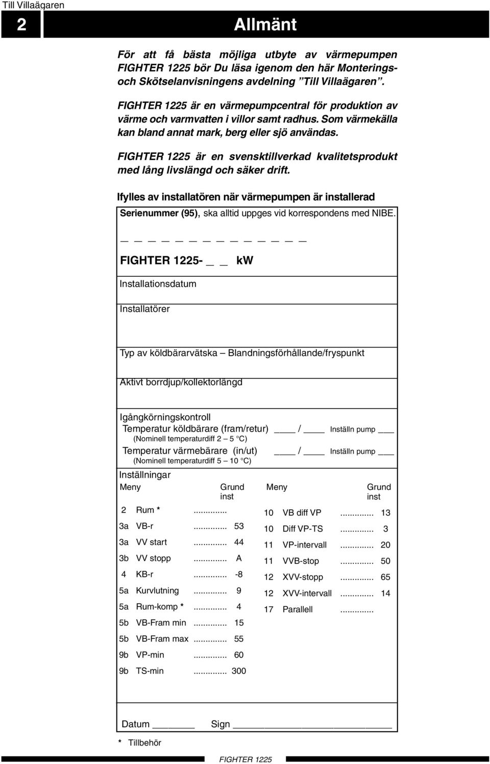 är en svensktillverkad kvalitetsprodukt med lång livslängd och säker drift. Ifylles av installatören när värmepumpen är installerad Serienummer (95), ska alltid uppges vid korrespondens med NIBE.