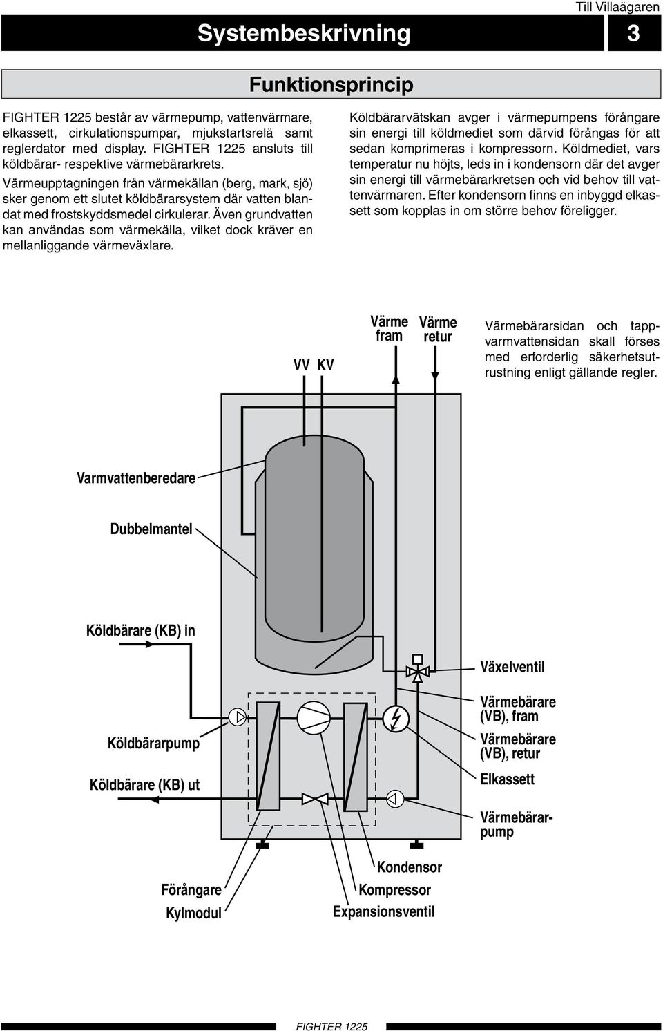 Expansionsventil Värmeupptagningen från värmekällan (berg, mark, sjö) sker genom ett slutet köldbärarsystem där vatten blandat med frostskyddsmedel cirkulerar.