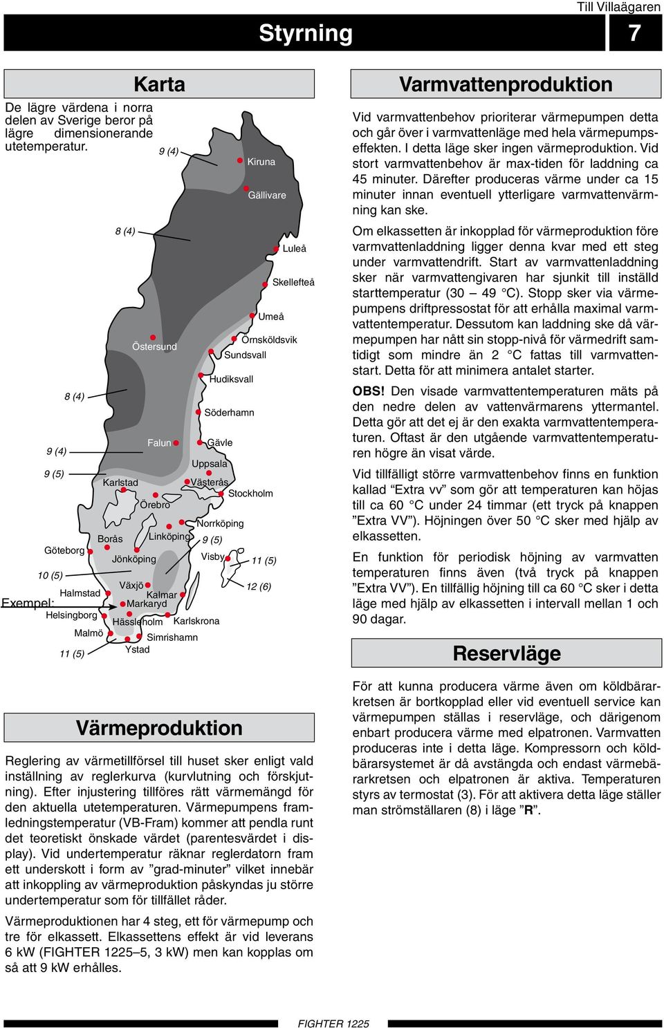 Skellefteå Örnsköldsvik Sundsvall Hudiksvall Gävle Västerås Stockholm Norrköping Visby Karlskrona Simrishamn Ystad Söderhamn Uppsala 9 (5) Värmeproduktion Kiruna Gällivare 11 (5) 12 (6) Luleå