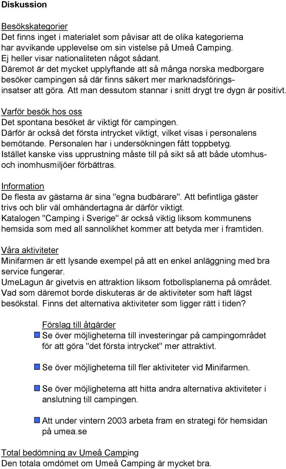 Att man dessutom stannar i snitt drygt tre dygn är positivt. Varför besök hos oss Det spontana besöket är viktigt för campingen.