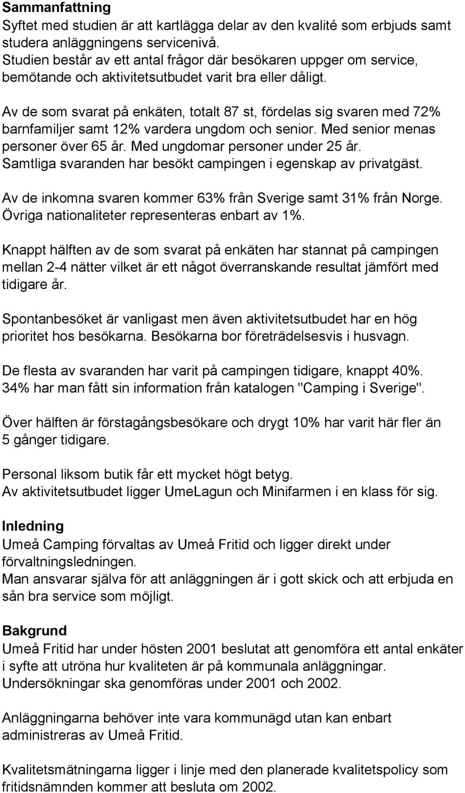 Av de som svarat på enkäten, totalt 87 st, fördelas sig svaren med 72% barnfamiljer samt 12% vardera ungdom och senior. Med senior menas personer över 65 år. Med ungdomar personer under 25 år.