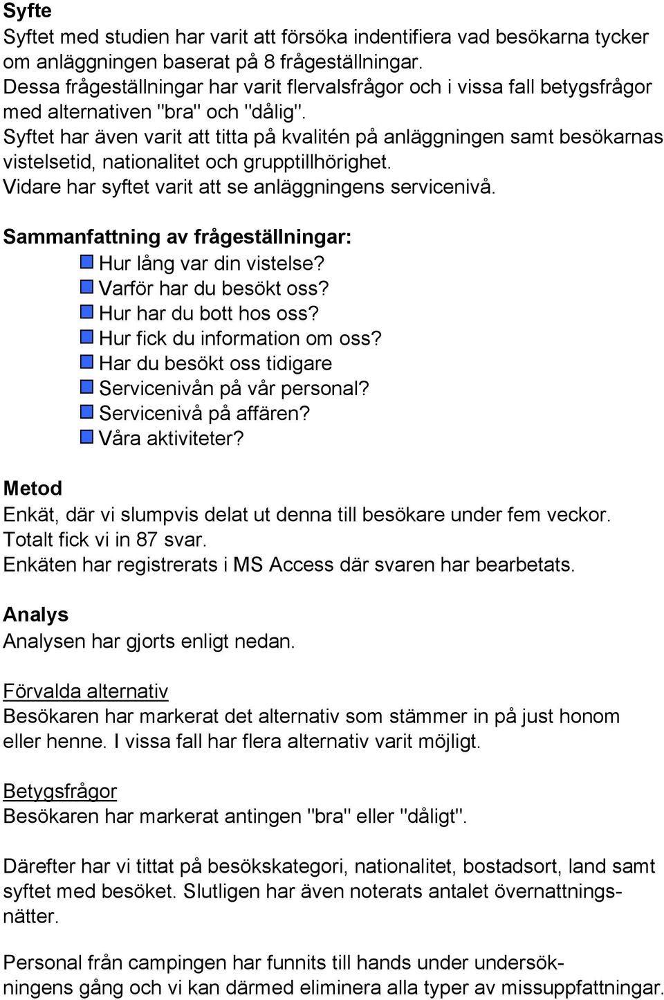 Syftet har även varit att titta på kvalitén på anläggningen samt besökarnas vistelsetid, nationalitet och grupptillhörighet. Vidare har syftet varit att se anläggningens servicenivå.