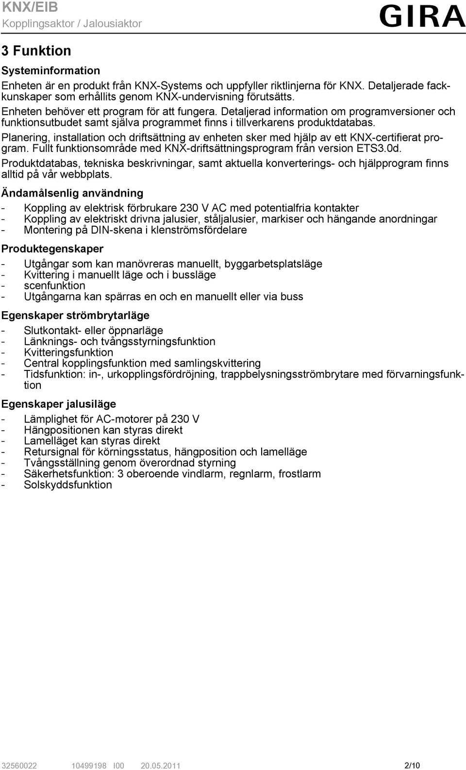 Planering, installation och driftsättning av enheten sker med hjälp av ett KNX-certifierat program. Fullt funktionsområde med KNX-driftsättningsprogram från version ETS3.0d.