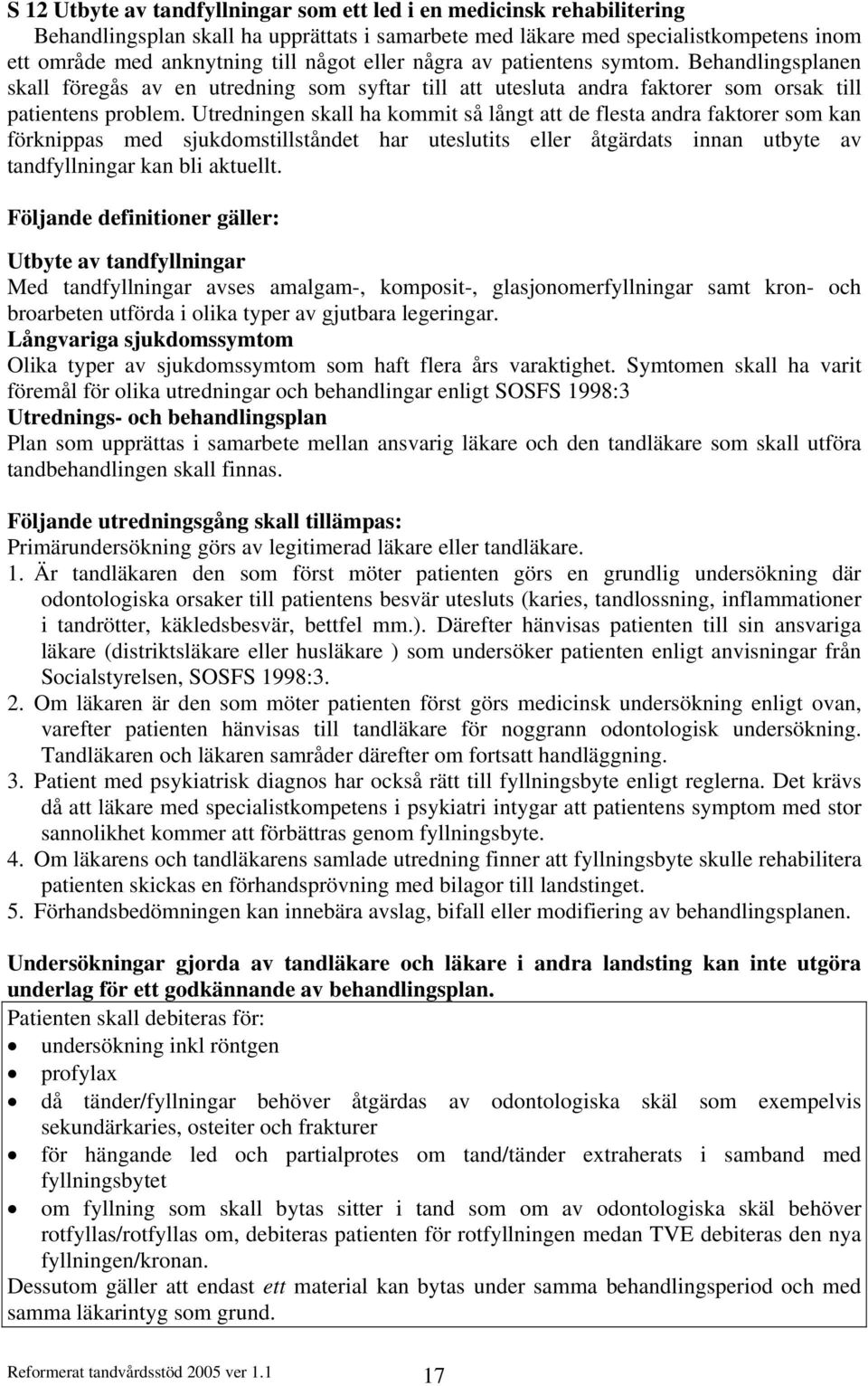 Utredningen skall ha kommit så långt att de flesta andra faktorer som kan förknippas med sjukdomstillståndet har uteslutits eller åtgärdats innan utbyte av tandfyllningar kan bli aktuellt.