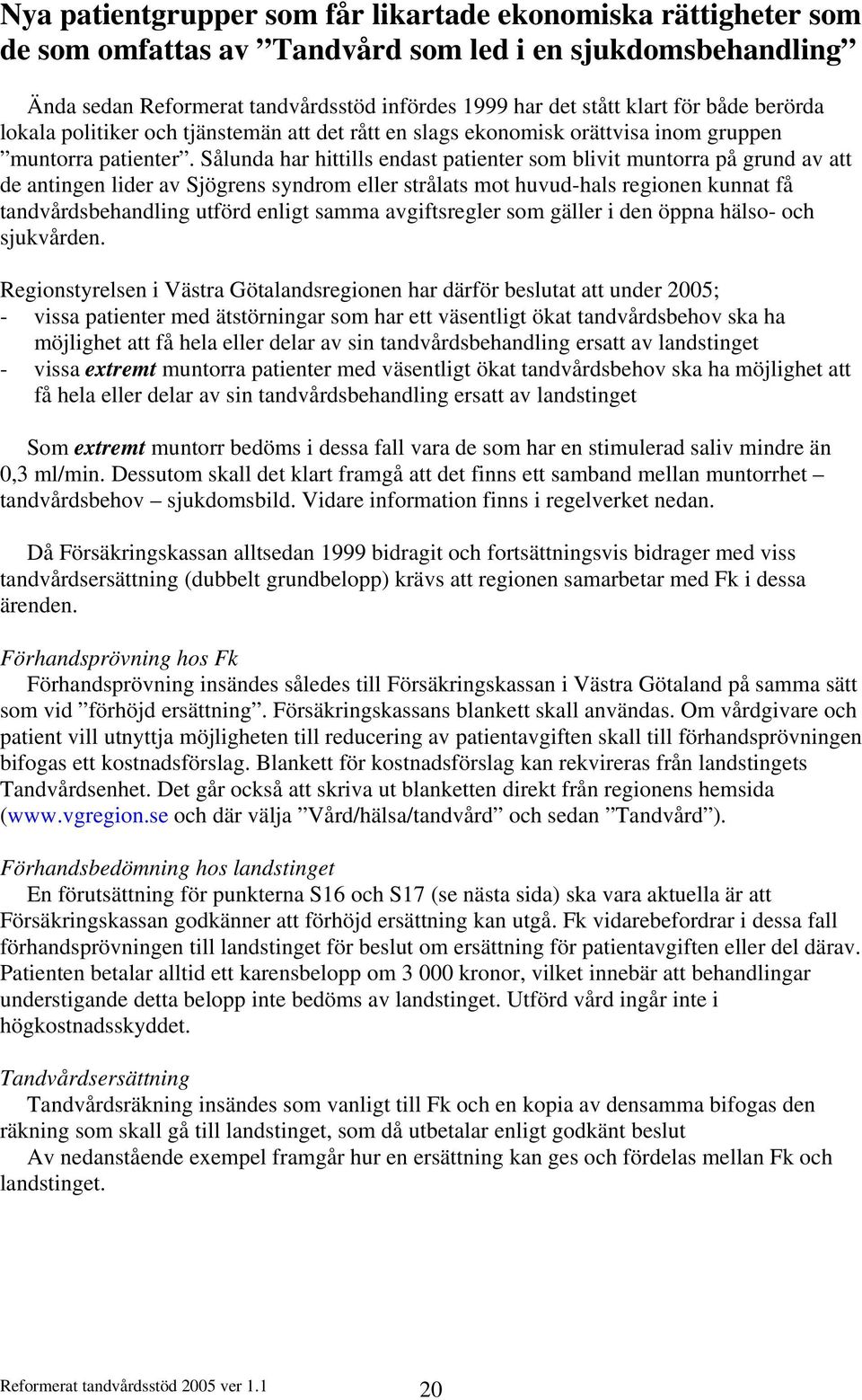 Sålunda har hittills endast patienter som blivit muntorra på grund av att de antingen lider av Sjögrens syndrom eller strålats mot huvud-hals regionen kunnat få tandvårdsbehandling utförd enligt