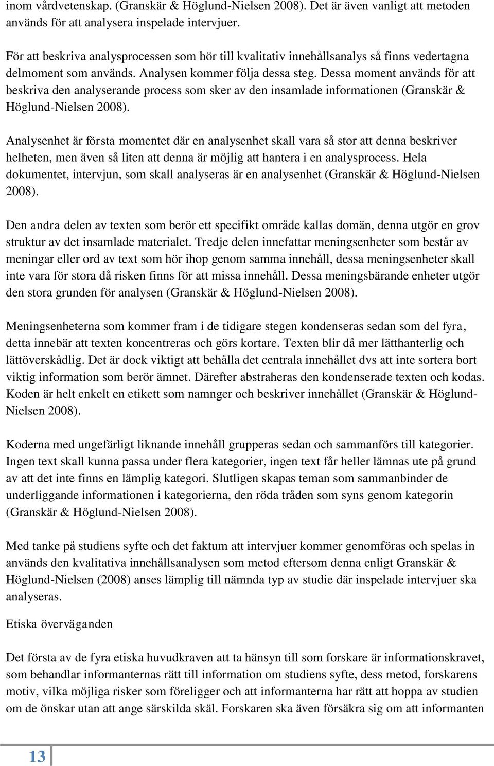 Dessa moment används för att beskriva den analyserande process som sker av den insamlade informationen (Granskär & Höglund-Nielsen 2008).