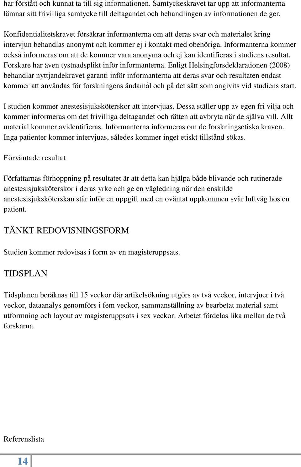 Informanterna kommer också informeras om att de kommer vara anonyma och ej kan identifieras i studiens resultat. Forskare har även tystnadsplikt inför informanterna.