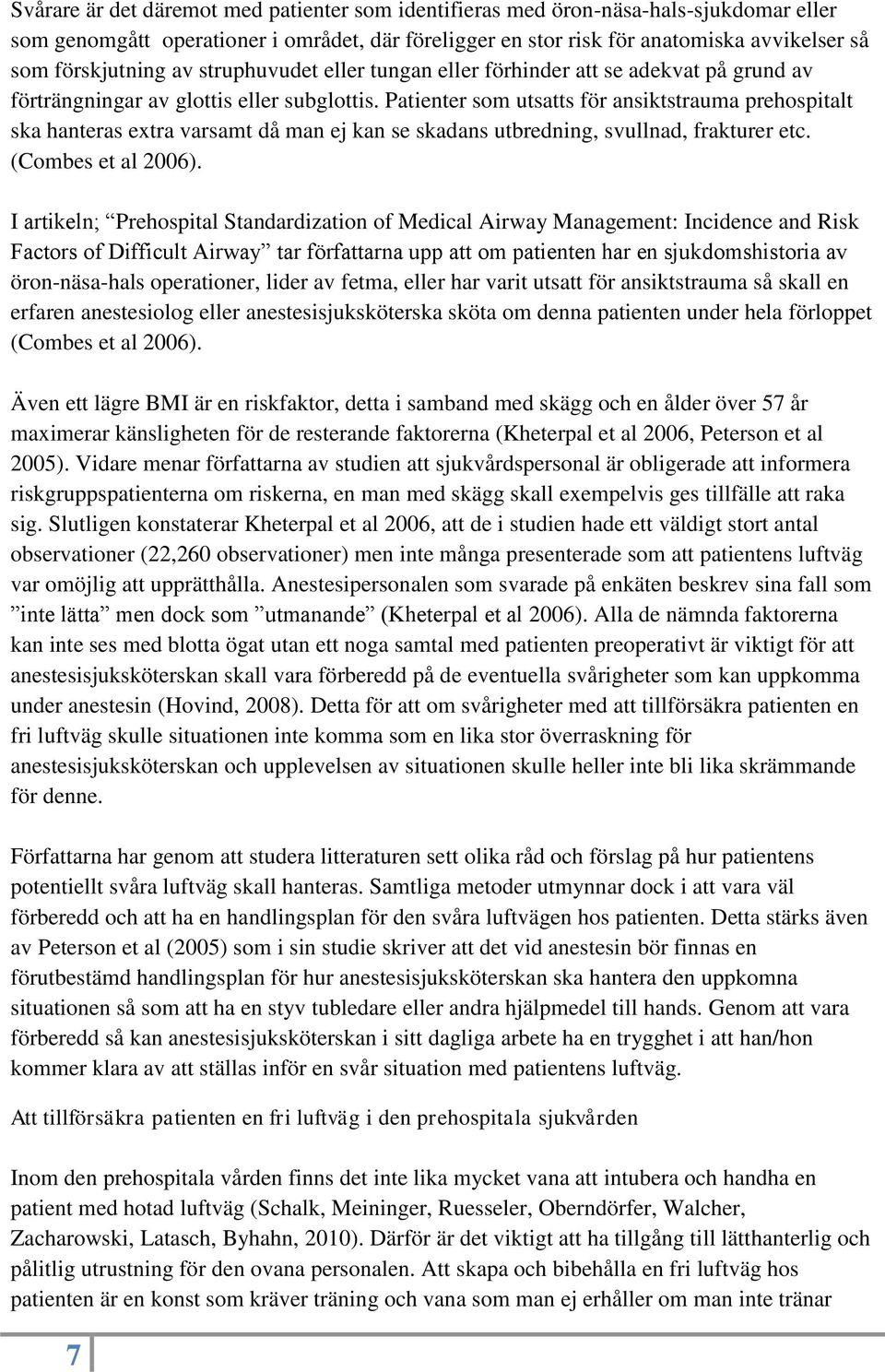 Patienter som utsatts för ansiktstrauma prehospitalt ska hanteras extra varsamt då man ej kan se skadans utbredning, svullnad, frakturer etc. (Combes et al 2006).