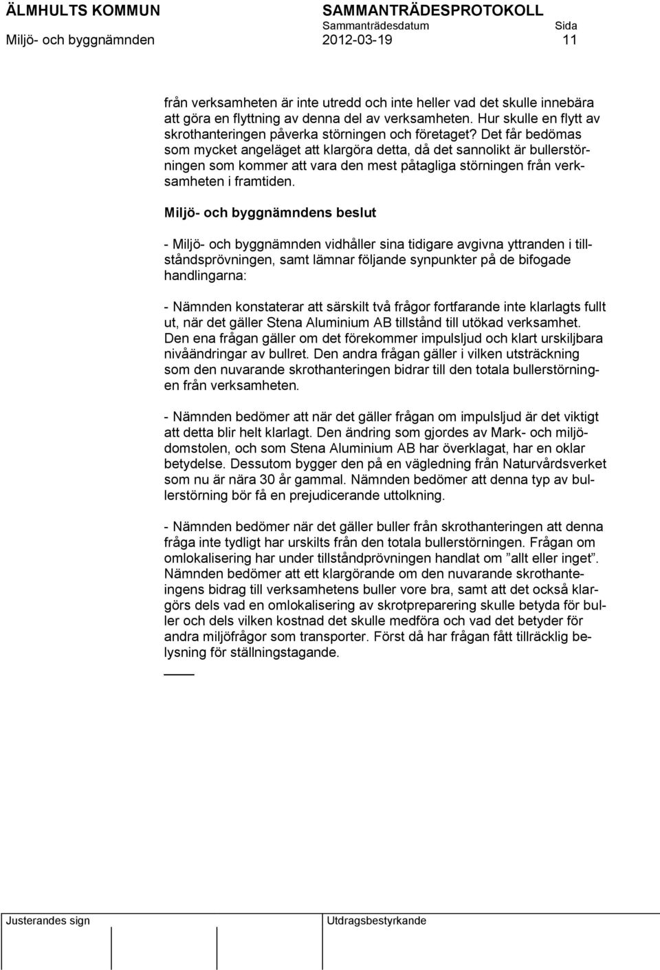 Det får bedömas som mycket angeläget att klargöra detta, då det sannolikt är bullerstörningen som kommer att vara den mest påtagliga störningen från verksamheten i framtiden.