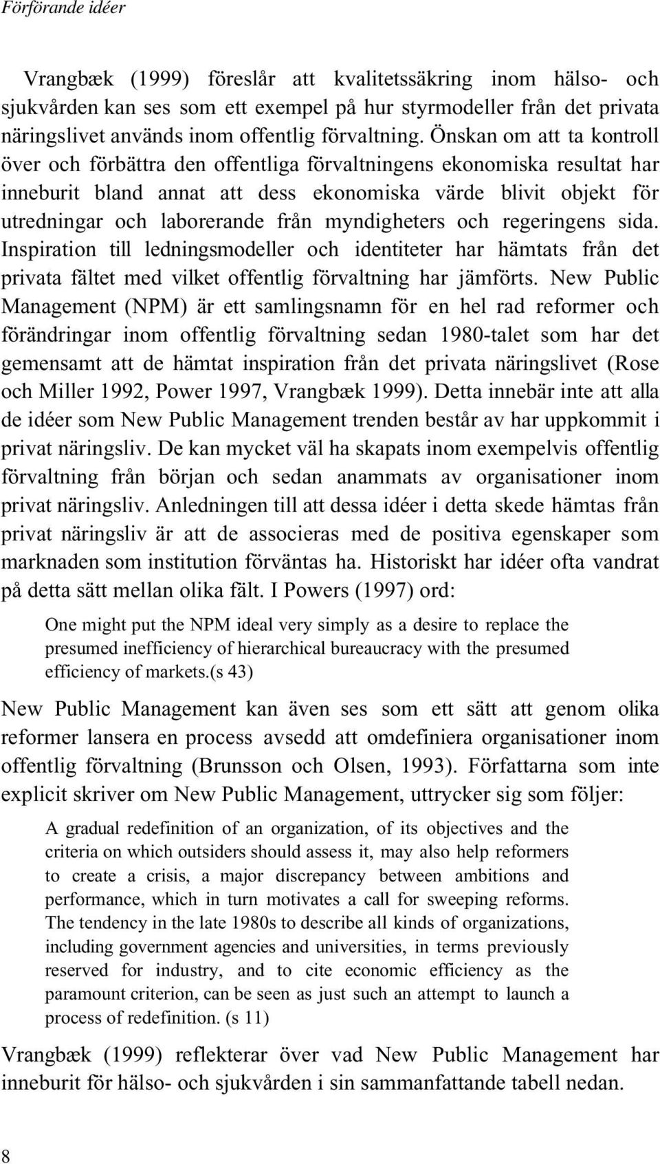 myndigheters och regeringens sida. Inspiration till ledningsmodeller och identiteter har hämtats från det privata fältet med vilket offentlig förvaltning har jämförts.