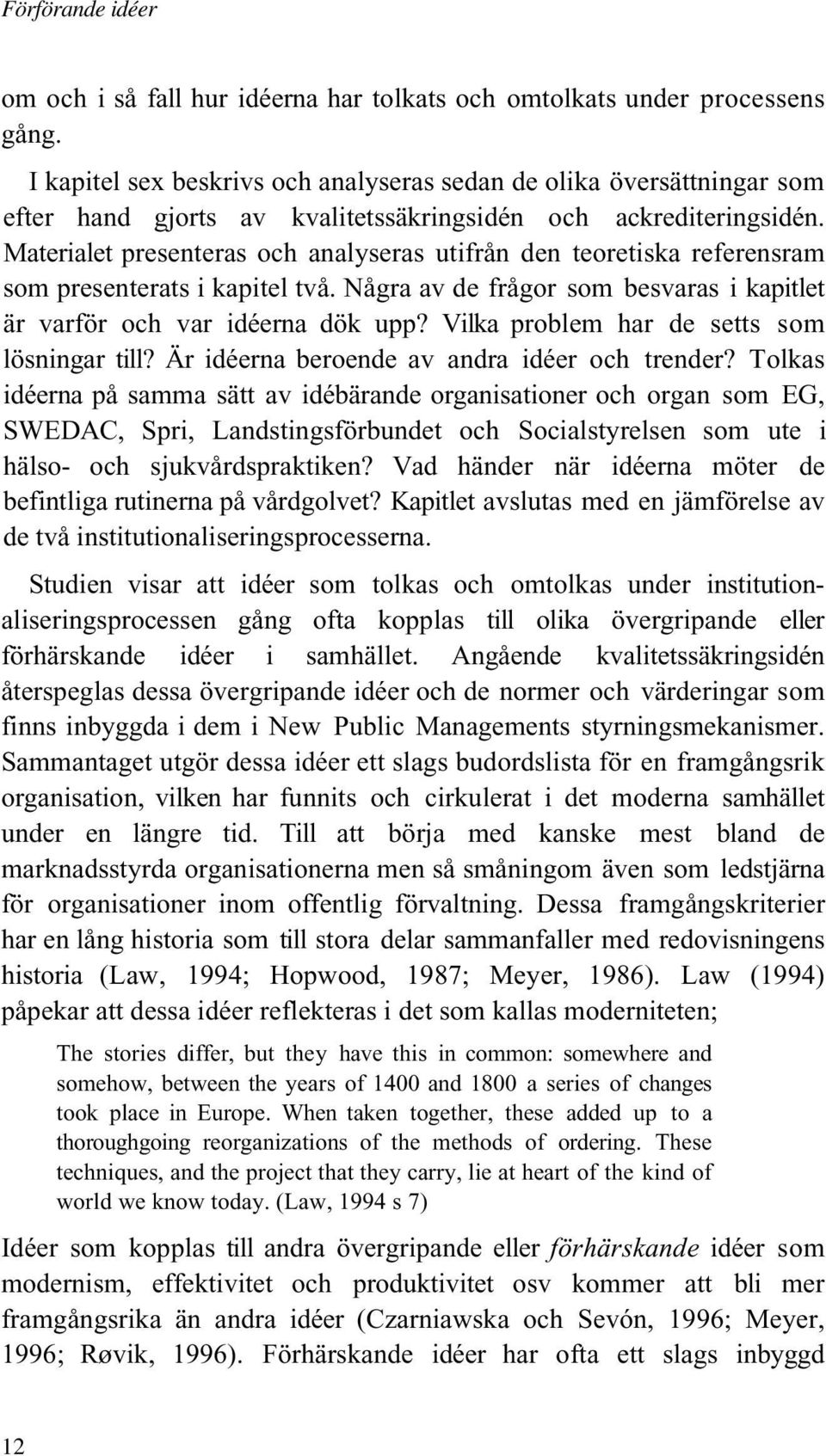 Materialet presenteras och analyseras utifrån den teoretiska referensram som presenterats i kapitel två. Några av de frågor som besvaras i kapitlet är varför och var idéerna dök upp?