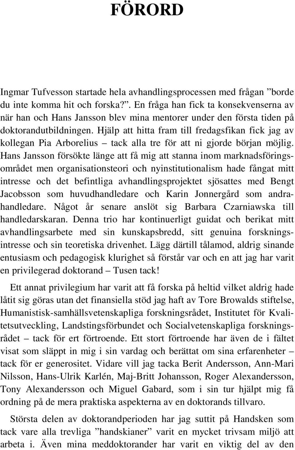 Hjälp att hitta fram till fredagsfikan fick jag av kollegan Pia Arborelius tack alla tre för att ni gjorde början möjlig.