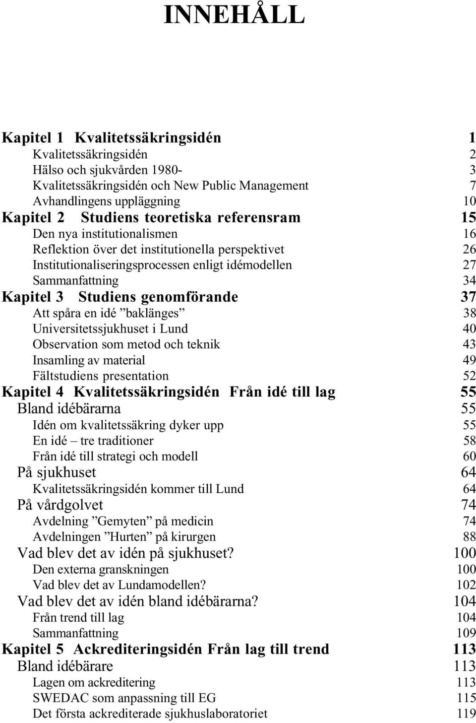 genomförande 37 Att spåra en idé baklänges 38 Universitetssjukhuset i Lund 40 Observation som metod och teknik 43 Insamling av material 49 Fältstudiens presentation 52 Kapitel 4 Kvalitetssäkringsidén