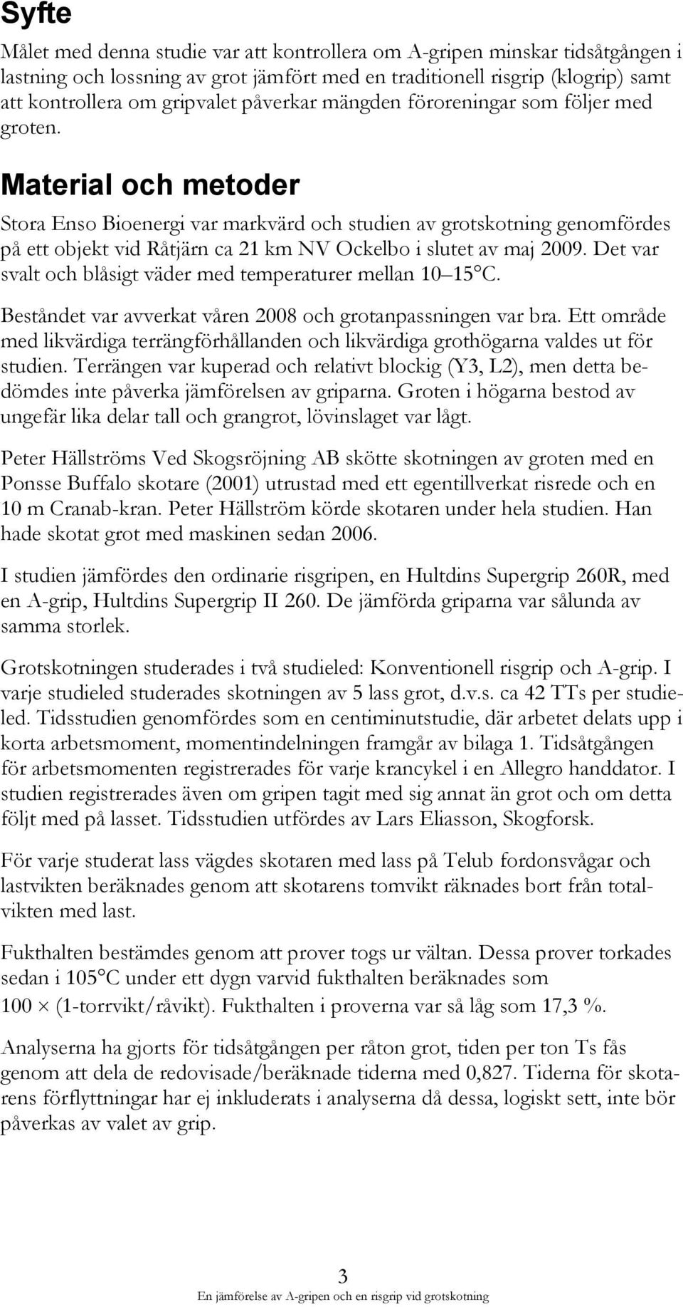 Material och metoder Stora Enso Bioenergi var markvärd och studien av grotskotning genomfördes på ett objekt vid Råtjärn ca 21 km NV Ockelbo i slutet av maj 2009.