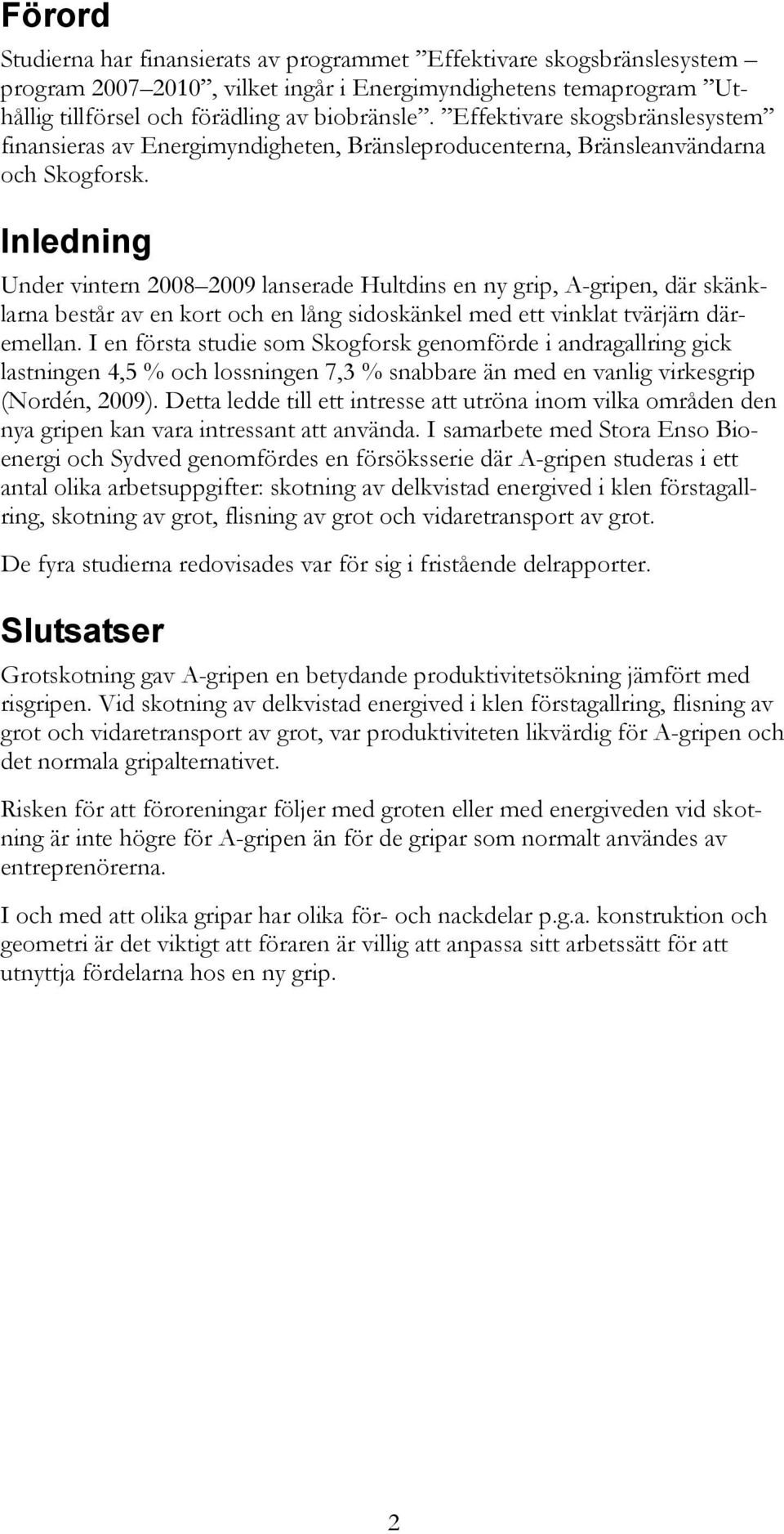 Inledning Under vintern 2008 2009 lanserade Hultdins en ny grip, A-gripen, där skänklarna består av en kort och en lång sidoskänkel med ett vinklat tvärjärn däremellan.