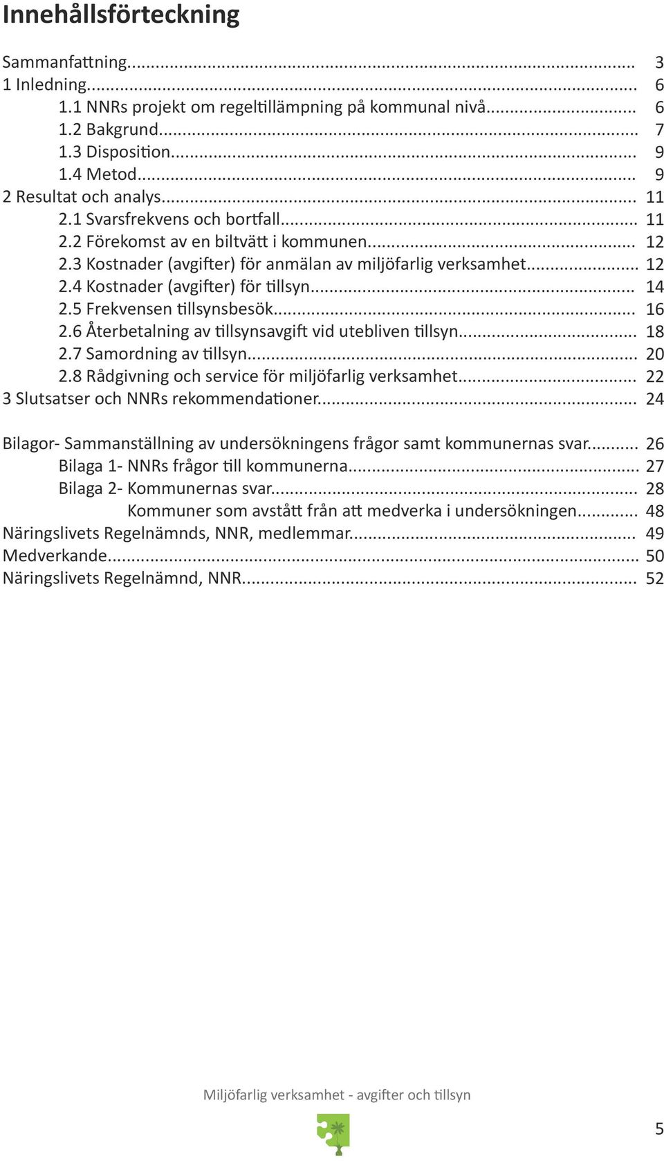 5 Frekvensen tillsynsbesök... 16 2.6 Återbetalning av tillsynsavgift vid utebliven tillsyn... 18 2.7 Samordning av tillsyn... 20 2.8 Rådgivning och service för miljöfarlig verksamhet.