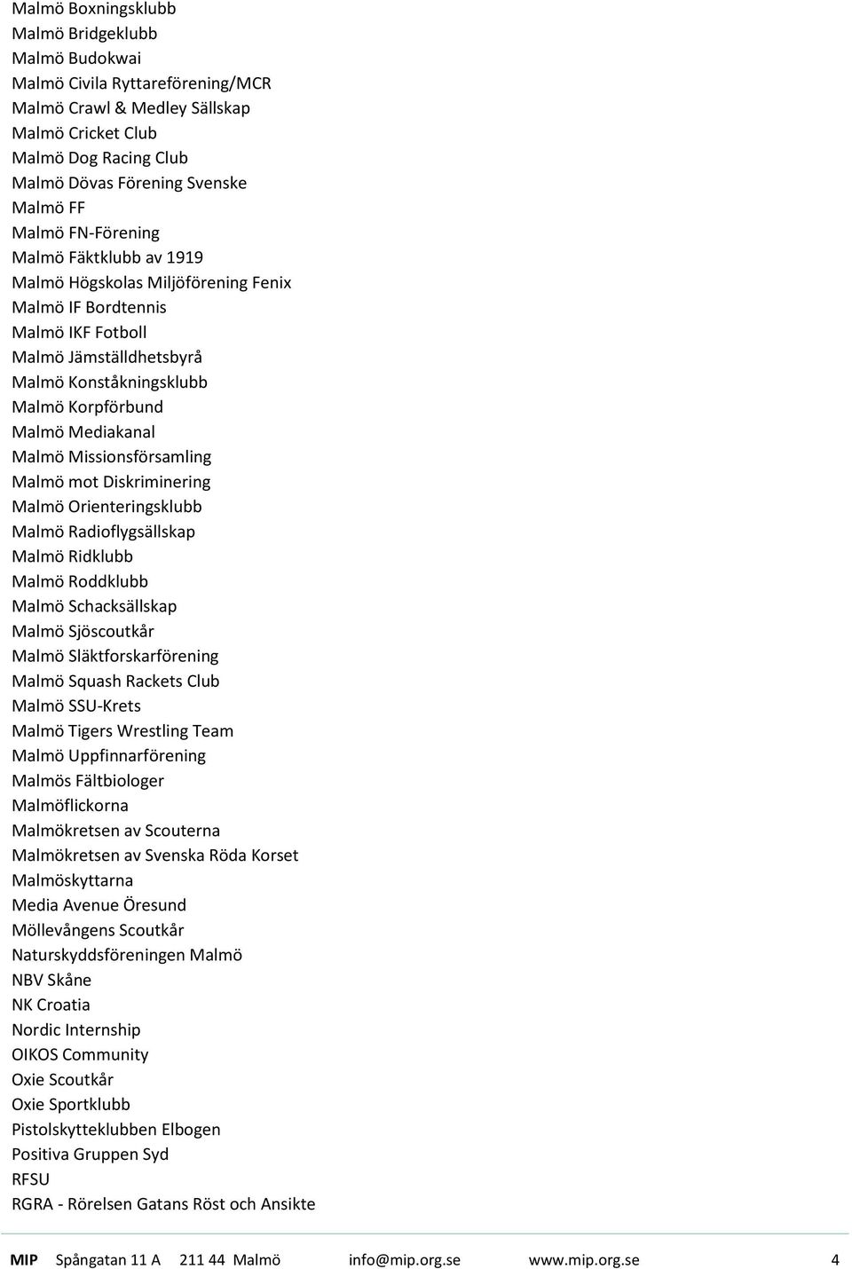 Malmö Missionsförsamling Malmö mot Diskriminering Malmö Orienteringsklubb Malmö Radioflygsällskap Malmö Ridklubb Malmö Roddklubb Malmö Schacksällskap Malmö Sjöscoutkår Malmö Släktforskarförening