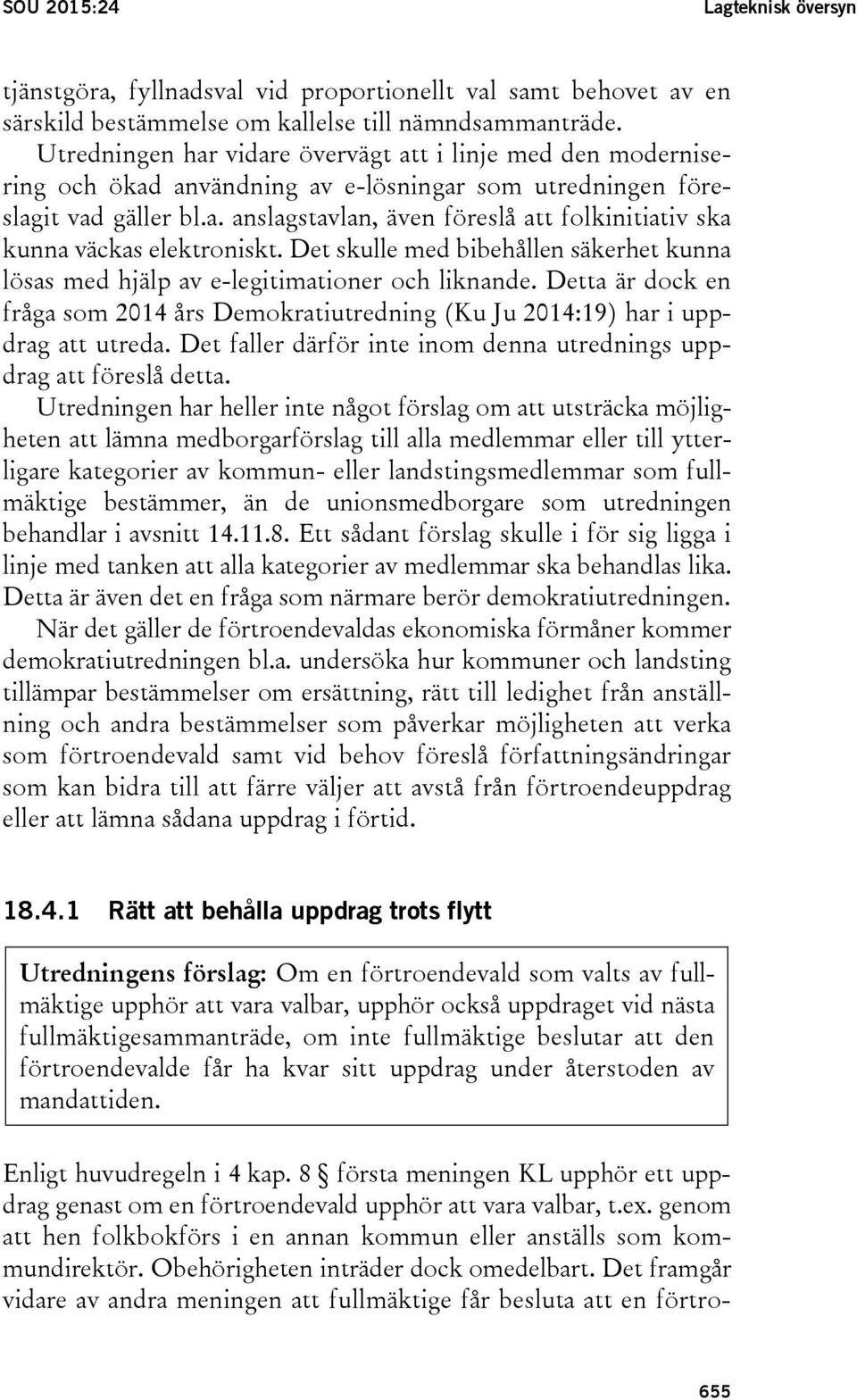 Det skulle med bibehållen säkerhet kunna lösas med hjälp av e-legitimationer och liknande. Detta är dock en fråga som 2014 års Demokratiutredning (Ku Ju 2014:19) har i uppdrag att utreda.