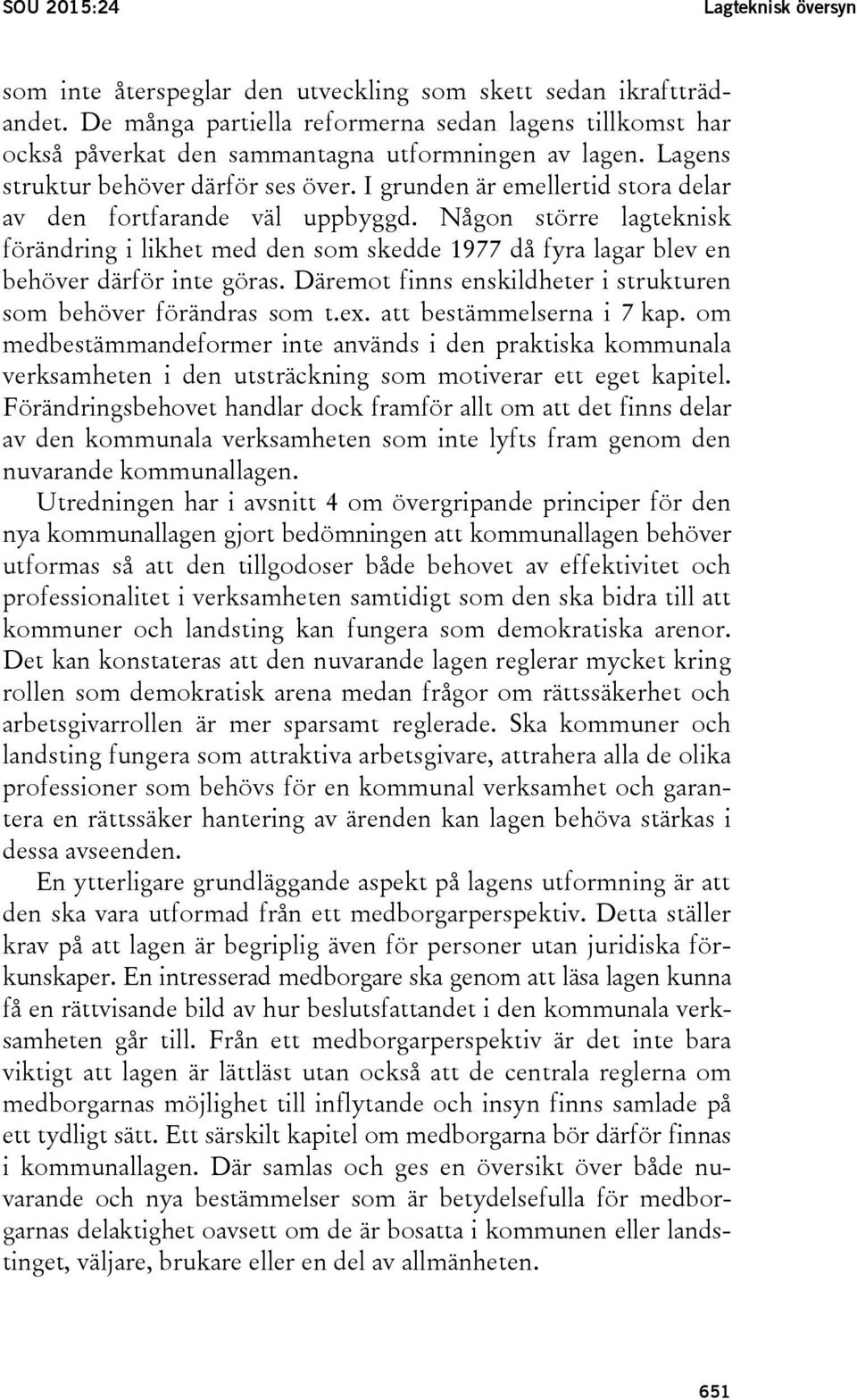 I grunden är emellertid stora delar av den fortfarande väl uppbyggd. Någon större lagteknisk förändring i likhet med den som skedde 1977 då fyra lagar blev en behöver därför inte göras.