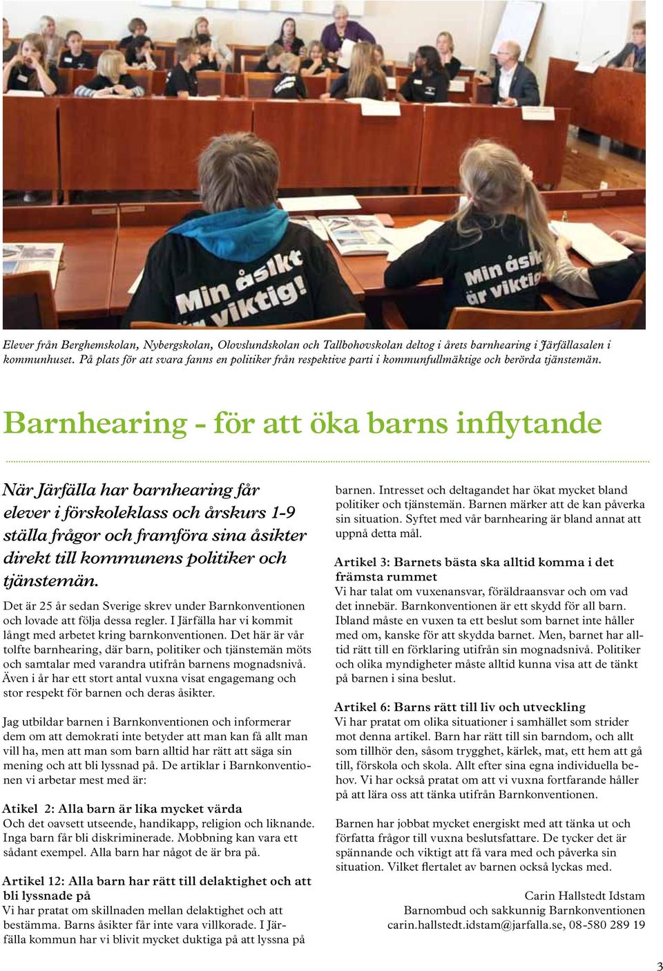 Barnhearing - för att öka barns inflytande När Järfälla har barnhearing får elever i förskoleklass och årskurs 1-9 ställa frågor och framföra sina åsikter direkt till kommunens politiker och