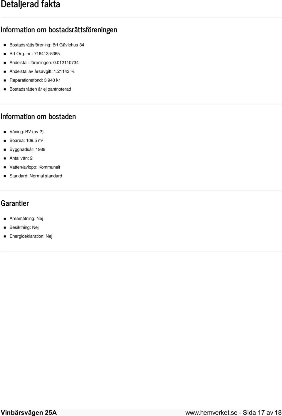 21143 % Reparationsfond: 3 940 kr Bostadsrätten är ej pantnoterad Information om bostaden Våning: BV (av 2) Boarea: 109.