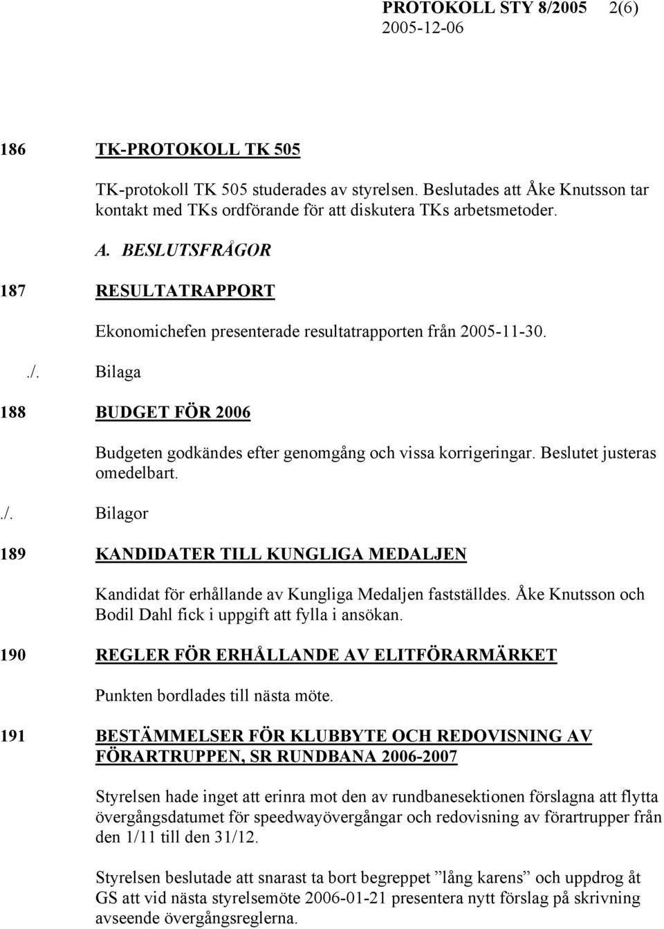 Beslutet justeras omedelbart. 189 KANDIDATER TILL KUNGLIGA MEDALJEN Kandidat för erhållande av Kungliga Medaljen fastställdes. Åke Knutsson och Bodil Dahl fick i uppgift att fylla i ansökan.