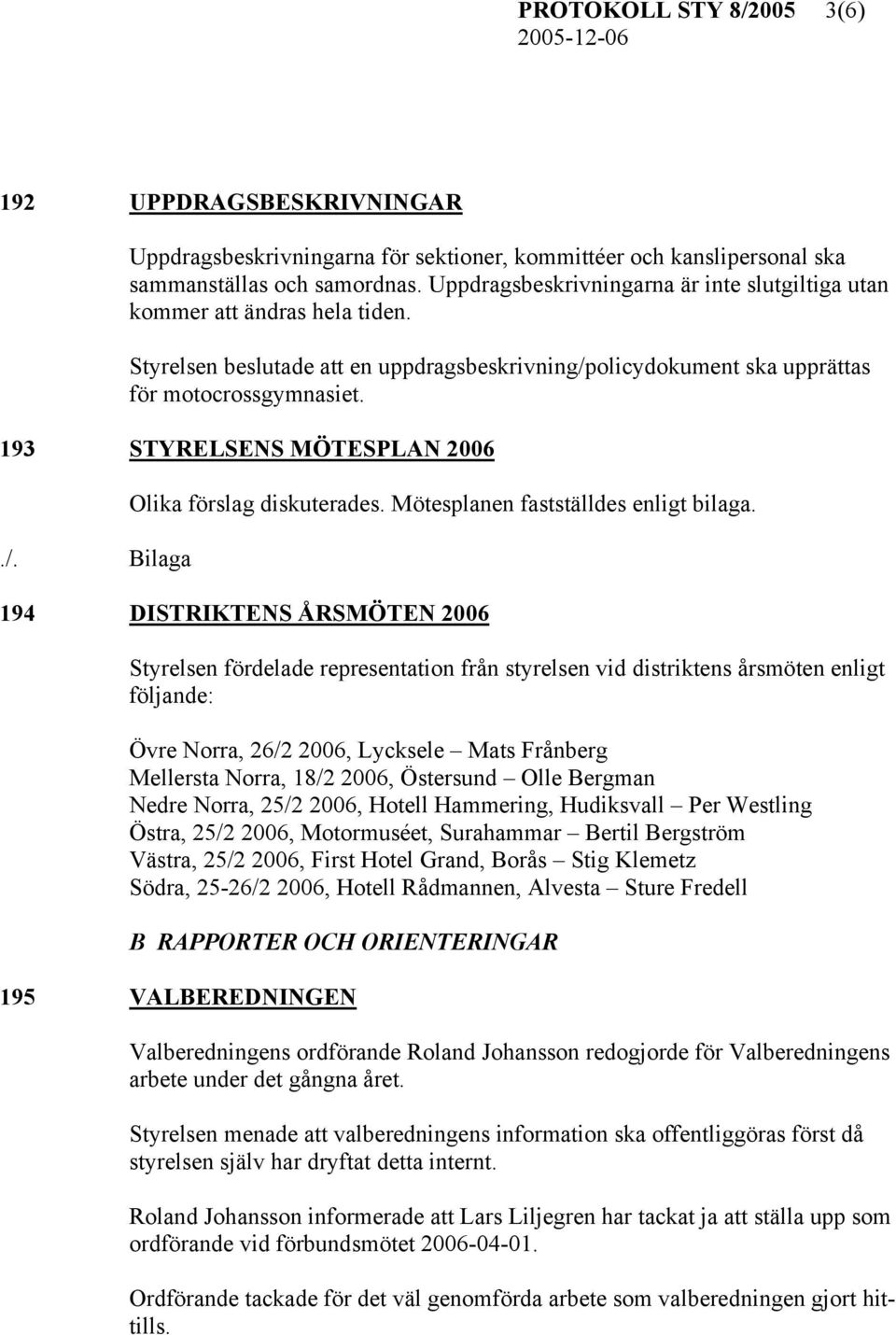 193 STYRELSENS MÖTESPLAN 2006 Olika förslag diskuterades. Mötesplanen fastställdes enligt bilaga.