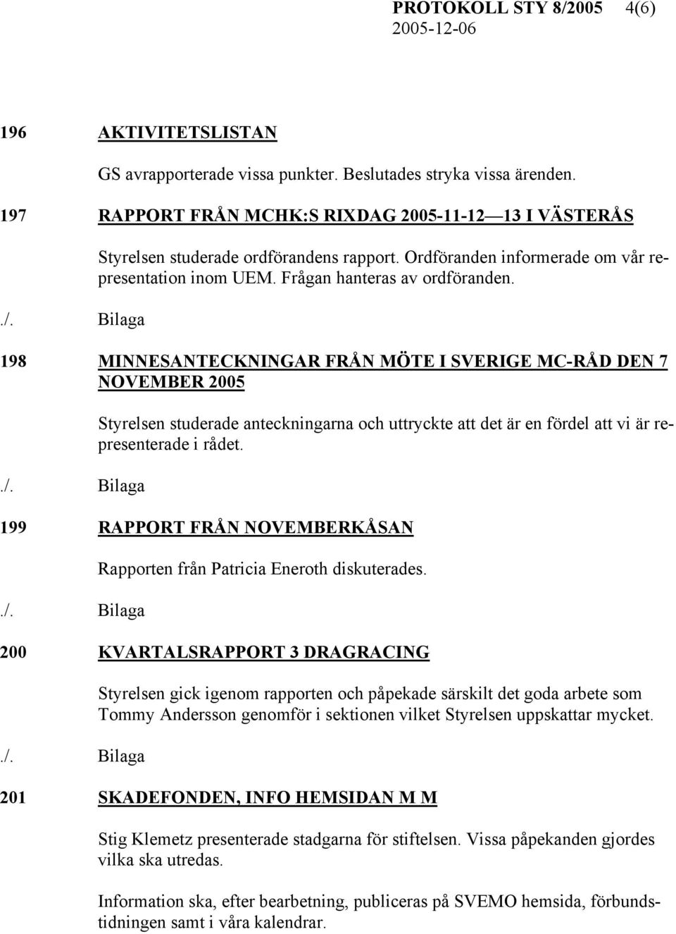 198 MINNESANTECKNINGAR FRÅN MÖTE I SVERIGE MC-RÅD DEN 7 NOVEMBER 2005 Styrelsen studerade anteckningarna och uttryckte att det är en fördel att vi är representerade i rådet.