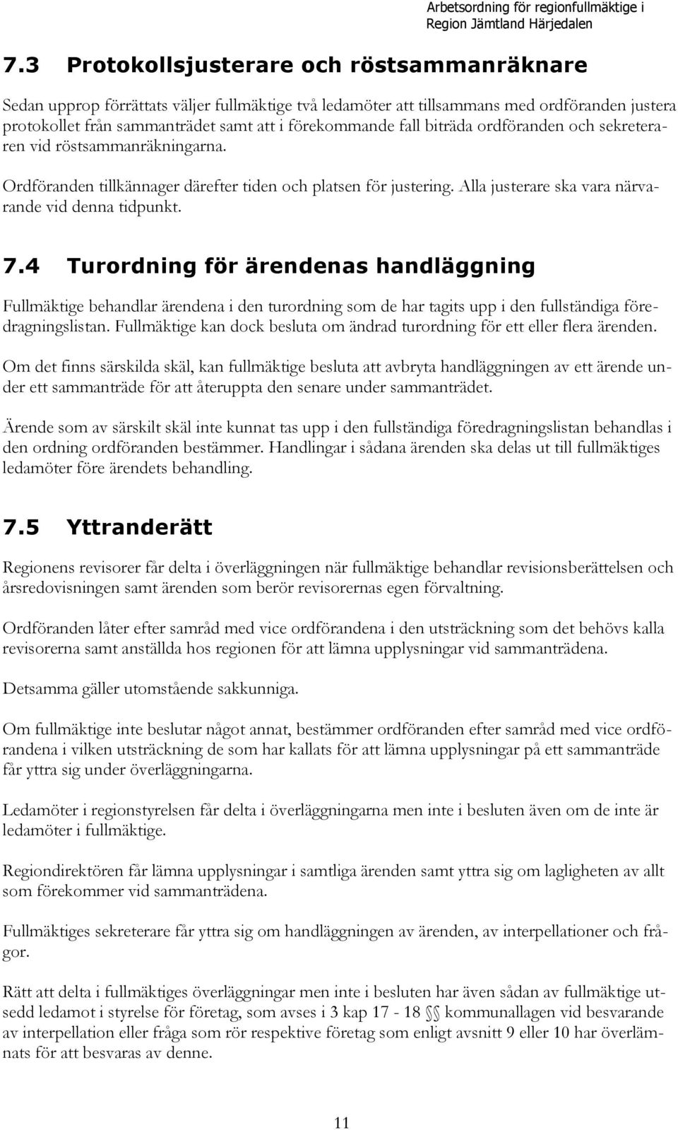 biträda ordföranden och sekreteraren vid röstsammanräkningarna. Ordföranden tillkännager därefter tiden och platsen för justering. Alla justerare ska vara närvarande vid denna tidpunkt. 7.