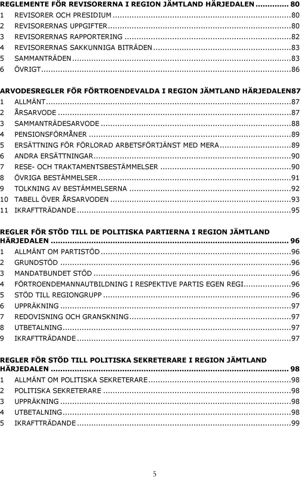 ..89 5 ERSÄTTNING FÖR FÖRLORAD ARBETSFÖRTJÄNST MED MERA...89 6 ANDRA ERSÄTTNINGAR...90 7 RESE- OCH TRAKTAMENTSBESTÄMMELSER...90 8 ÖVRIGA BESTÄMMELSER...91 9 TOLKNING AV BESTÄMMELSERNA.